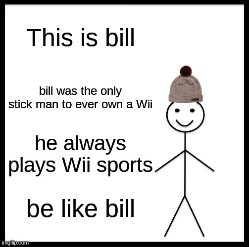 Be Like Bill Meme | This is bill; bill was the only stick man to ever own a Wii; he always plays Wii sports; be like bill | image tagged in memes,be like bill | made w/ Imgflip meme maker