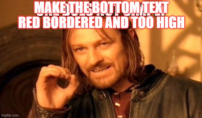 One Does Not Simply Meme | MAKE THE BOTTOM TEXT RED BORDERED AND TOO HIGH; ONE DOES NOT SIMPLY | image tagged in memes,one does not simply | made w/ Imgflip meme maker
