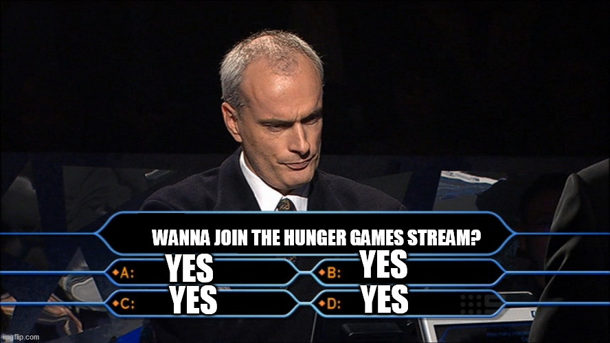 LINK IN COMMENTSSSSSSSSSSSSSSSSSS | WANNA JOIN THE HUNGER GAMES STREAM? YES; YES; YES; YES | image tagged in who wants to be a millionaire,cool | made w/ Imgflip meme maker