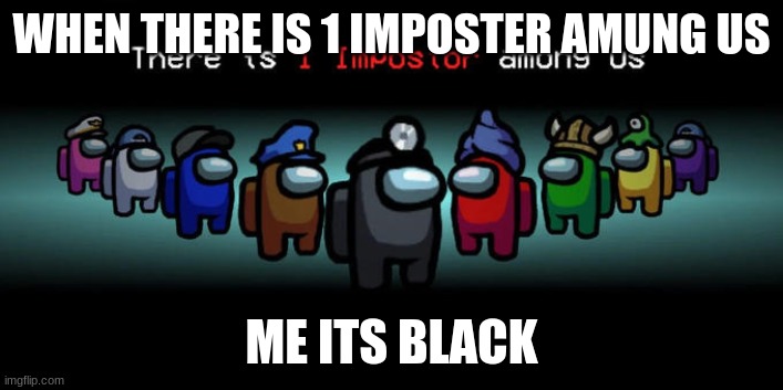 Me in amung us | WHEN THERE IS 1 IMPOSTER AMUNG US; ME ITS BLACK | image tagged in impostor among us | made w/ Imgflip meme maker