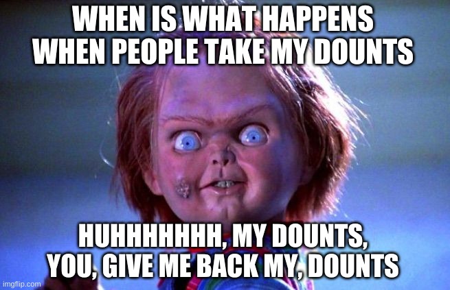 Chucky | WHEN IS WHAT HAPPENS WHEN PEOPLE TAKE MY DOUNTS; HUHHHHHHH, MY DOUNTS, YOU, GIVE ME BACK MY, DOUNTS | image tagged in chucky | made w/ Imgflip meme maker