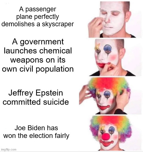 The credibility of the mainstream media | A passenger plane perfectly demolishes a skyscraper; A government launches chemical weapons on its own civil population; Jeffrey Epstein committed suicide; Joe Biden has won the election fairly | image tagged in memes,clown applying makeup,politics,mainstream media | made w/ Imgflip meme maker