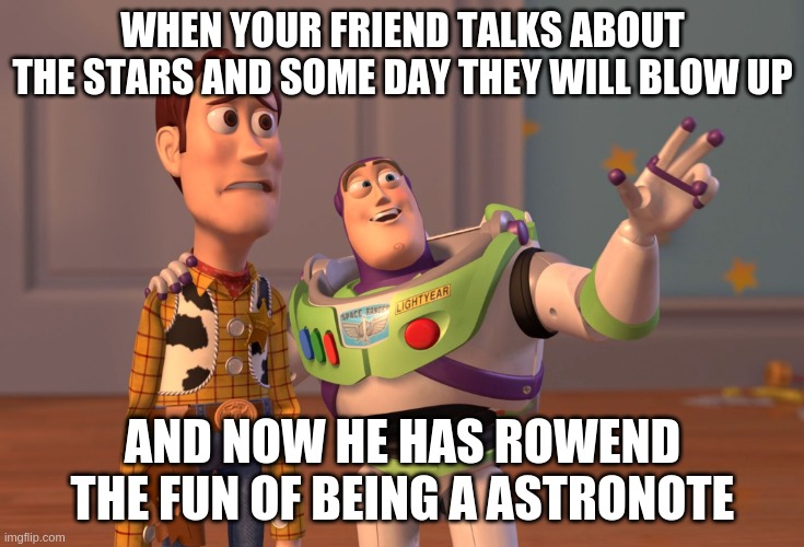 X, X Everywhere Meme | WHEN YOUR FRIEND TALKS ABOUT THE STARS AND SOME DAY THEY WILL BLOW UP; AND NOW HE HAS ROWEND THE FUN OF BEING A ASTRONOTE | image tagged in memes,x x everywhere | made w/ Imgflip meme maker