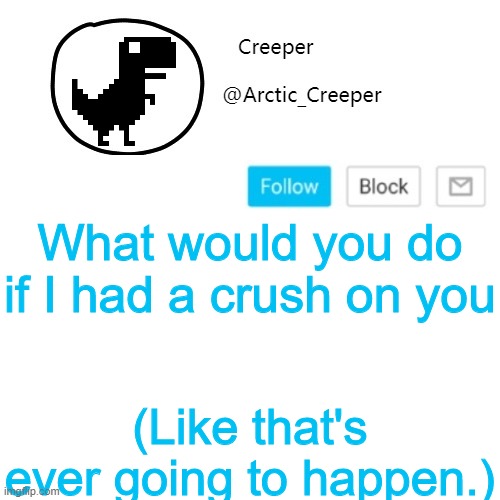 Creeper's announcement thing | What would you do if I had a crush on you; (Like that's ever going to happen.) | image tagged in creeper's announcement thing | made w/ Imgflip meme maker