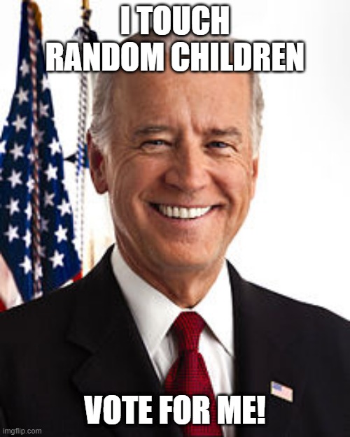 Joe Biden |  I TOUCH RANDOM CHILDREN; VOTE FOR ME! | image tagged in memes,joe biden | made w/ Imgflip meme maker