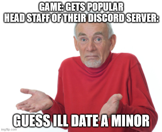 Guess I'll die  | GAME: GETS POPULAR
HEAD STAFF OF THEIR DISCORD SERVER:; GUESS ILL DATE A MINOR | image tagged in guess i'll die | made w/ Imgflip meme maker