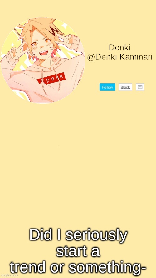 *ahem* f o r t h e f i r s t f u c c i n g t i m e i n m y l i f e ~ | Did I seriously start a trend or something- | image tagged in denki announcement | made w/ Imgflip meme maker