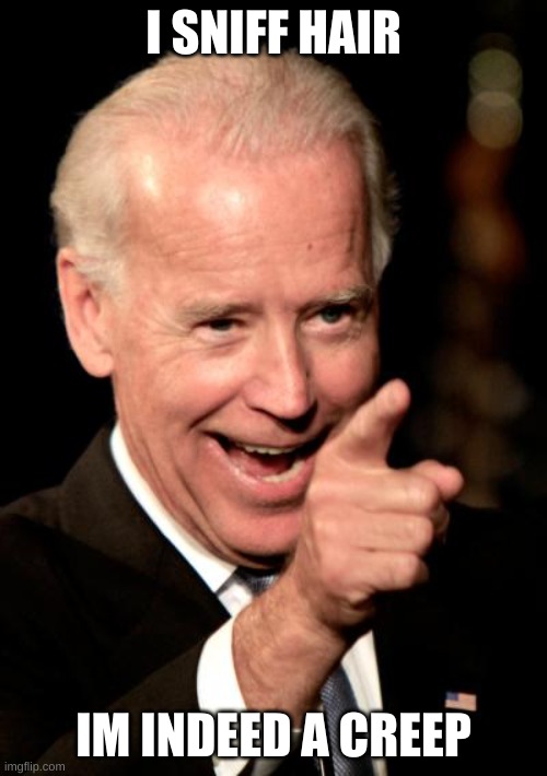 Smilin Biden | I SNIFF HAIR; IM INDEED A CREEP | image tagged in memes,smilin biden | made w/ Imgflip meme maker