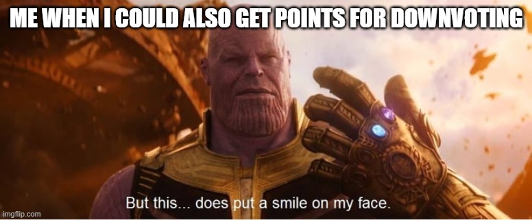 But this does put a smile on my face | ME WHEN I COULD ALSO GET POINTS FOR DOWNVOTING | image tagged in but this does put a smile on my face | made w/ Imgflip meme maker