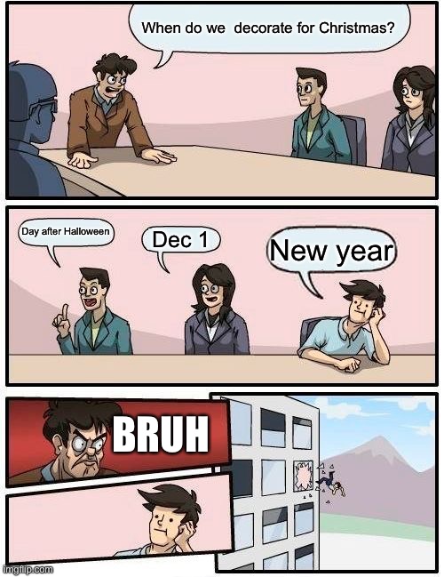 Oop | When do we  decorate for Christmas? Day after Halloween; Dec 1; New year; BRUH | image tagged in memes,boardroom meeting suggestion | made w/ Imgflip meme maker