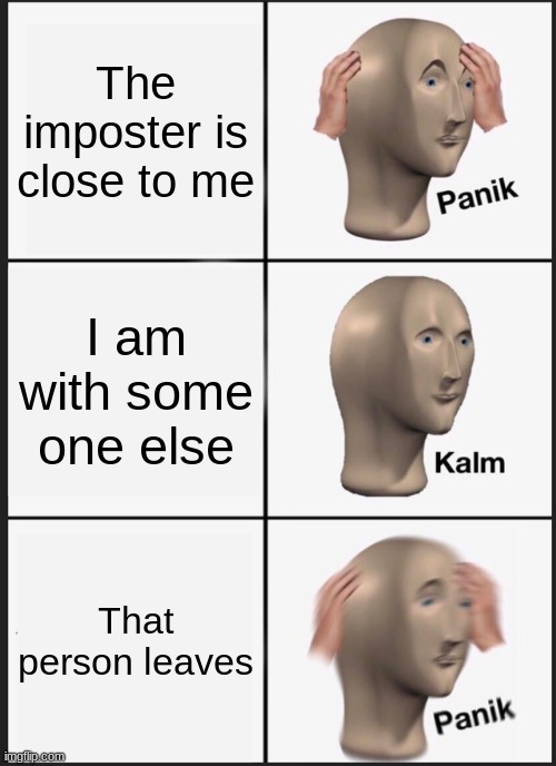Panik Kalm Panik | The imposter is close to me; I am with some one else; That person leaves | image tagged in memes,panik kalm panik | made w/ Imgflip meme maker