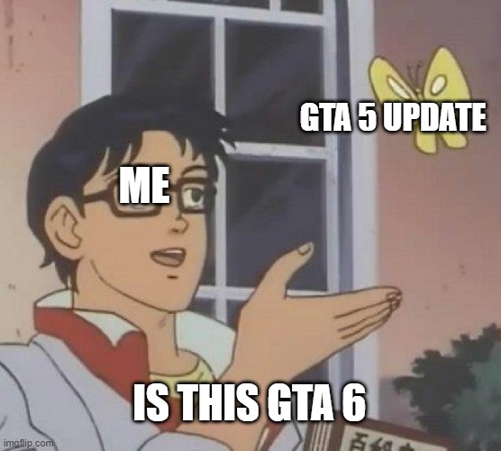 Is This A Pigeon | GTA 5 UPDATE; ME; IS THIS GTA 6 | image tagged in memes,is this a pigeon | made w/ Imgflip meme maker