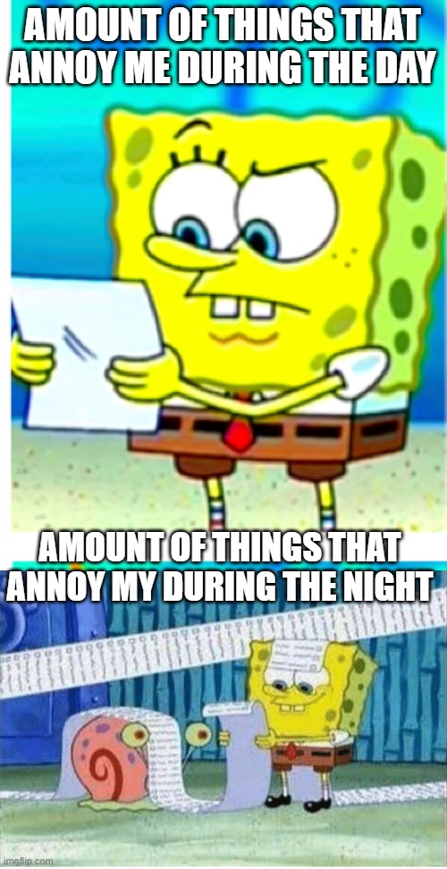 Is it the same for you? |  AMOUNT OF THINGS THAT ANNOY ME DURING THE DAY; AMOUNT OF THINGS THAT ANNOY MY DURING THE NIGHT | image tagged in annoying,spongebob,list | made w/ Imgflip meme maker