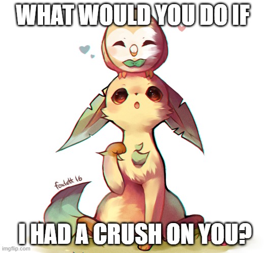 WHAT WOULD YOU DO IF; I HAD A CRUSH ON YOU? | made w/ Imgflip meme maker