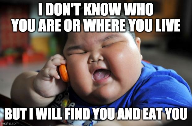 Fat Asian Kid | I DON'T KNOW WHO YOU ARE OR WHERE YOU LIVE; BUT I WILL FIND YOU AND EAT YOU | image tagged in fat asian kid | made w/ Imgflip meme maker