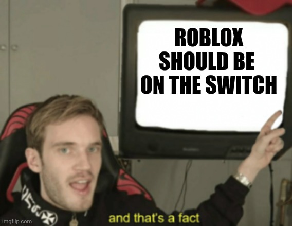 Roblox on swotch | ROBLOX SHOULD BE 
ON THE SWITCH | image tagged in and that's a fact | made w/ Imgflip meme maker