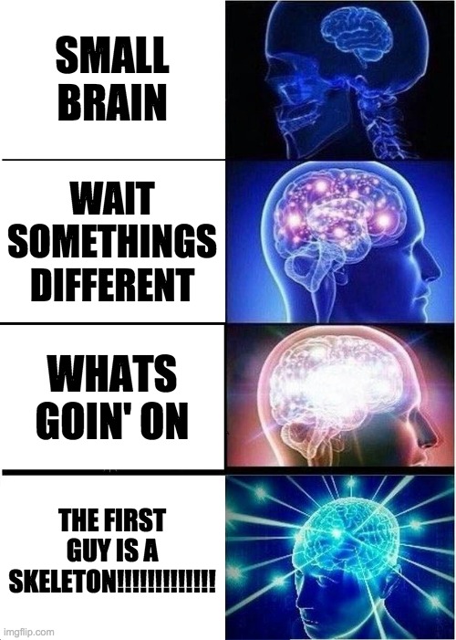 Expanding Brain | SMALL BRAIN; WAIT SOMETHINGS DIFFERENT; WHATS GOIN' ON; THE FIRST GUY IS A SKELETON!!!!!!!!!!!!! | image tagged in memes,expanding brain | made w/ Imgflip meme maker