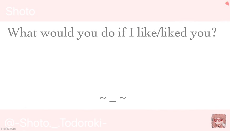 Shoto | What would you do if I like/liked you? ~ _ ~ | image tagged in shoto | made w/ Imgflip meme maker