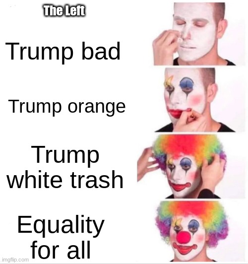 The left is absolutely insane. | The Left; Trump bad; Trump orange; Trump white trash; Equality for all | image tagged in memes,clown applying makeup | made w/ Imgflip meme maker