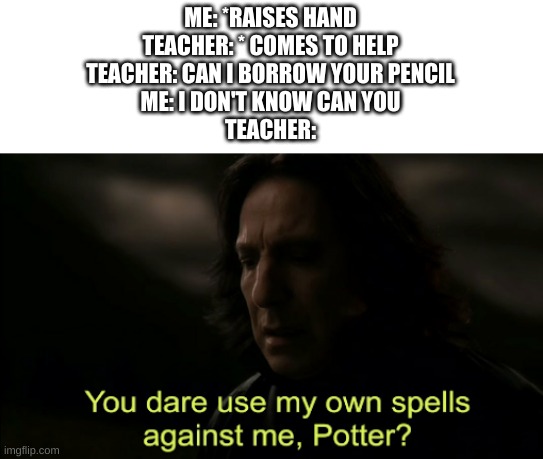 You dare Use my own spells against me | ME: *RAISES HAND
TEACHER: * COMES TO HELP
TEACHER: CAN I BORROW YOUR PENCIL
ME: I DON'T KNOW CAN YOU
TEACHER: | image tagged in you dare use my own spells against me | made w/ Imgflip meme maker