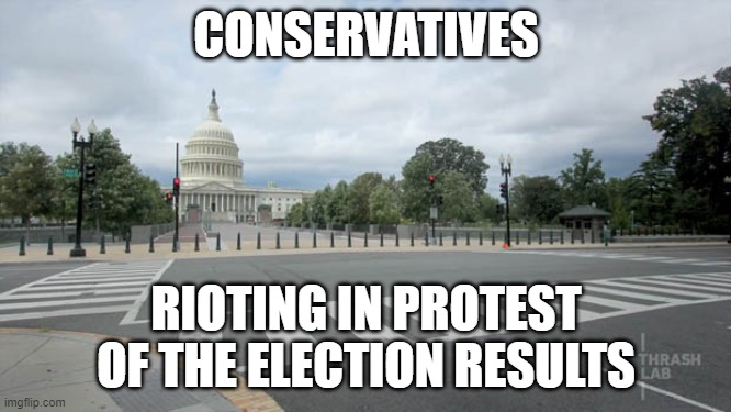 Yes, the violence is pretty much all coming from one side. | CONSERVATIVES; RIOTING IN PROTEST OF THE ELECTION RESULTS | image tagged in conservatives,riots,left wing violence,lying media | made w/ Imgflip meme maker