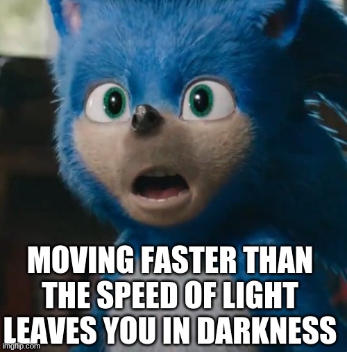 Sonic's new catchphrase | MOVING FASTER THAN THE SPEED OF LIGHT LEAVES YOU IN DARKNESS | image tagged in sonic movie,sonic the hedgehog,memes,stop reading the tags,or,barney will eat all of your delectable biscuits | made w/ Imgflip meme maker