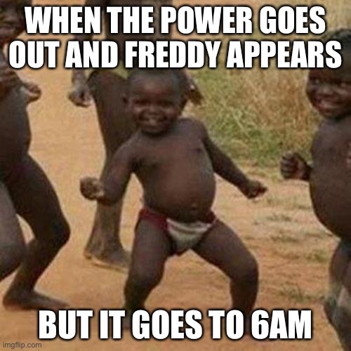 Third World Success Kid Meme | WHEN THE POWER GOES OUT AND FREDDY APPEARS; BUT IT GOES TO 6AM | image tagged in memes,third world success kid,fnaf,6am | made w/ Imgflip meme maker