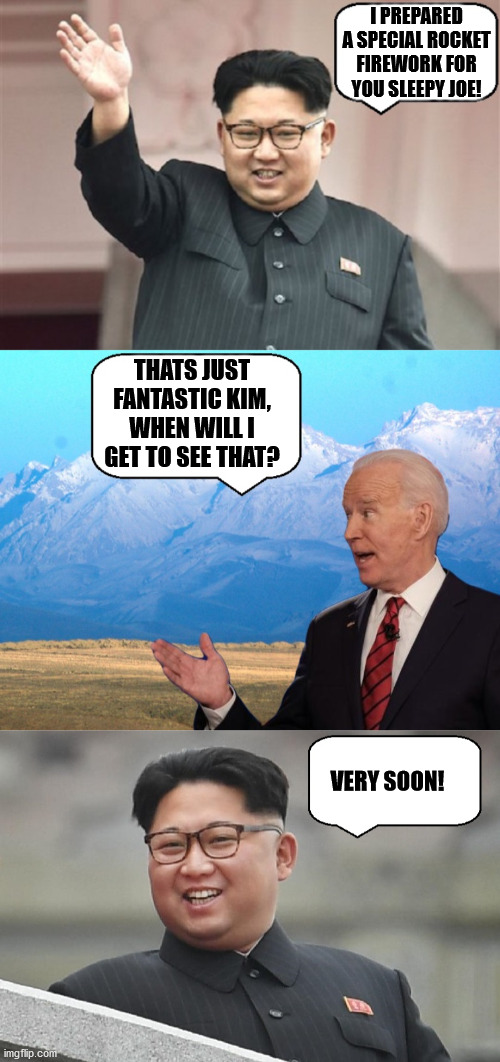 Clueless Joe | I PREPARED A SPECIAL ROCKET FIREWORK FOR YOU SLEEPY JOE! THATS JUST FANTASTIC KIM, WHEN WILL I GET TO SEE THAT? VERY SOON! | image tagged in politics,political meme | made w/ Imgflip meme maker