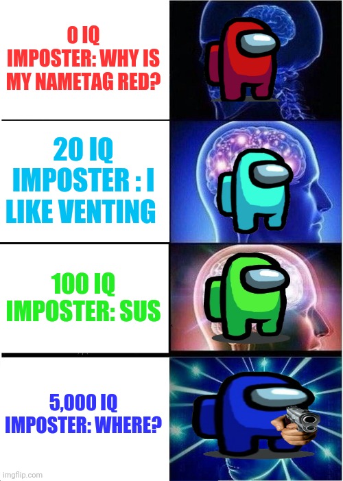 Expanding Brain | 0 IQ IMPOSTER: WHY IS MY NAMETAG RED? 20 IQ IMPOSTER : I LIKE VENTING; 100 IQ IMPOSTER: SUS; 5,000 IQ IMPOSTER: WHERE? | image tagged in memes,expanding brain | made w/ Imgflip meme maker