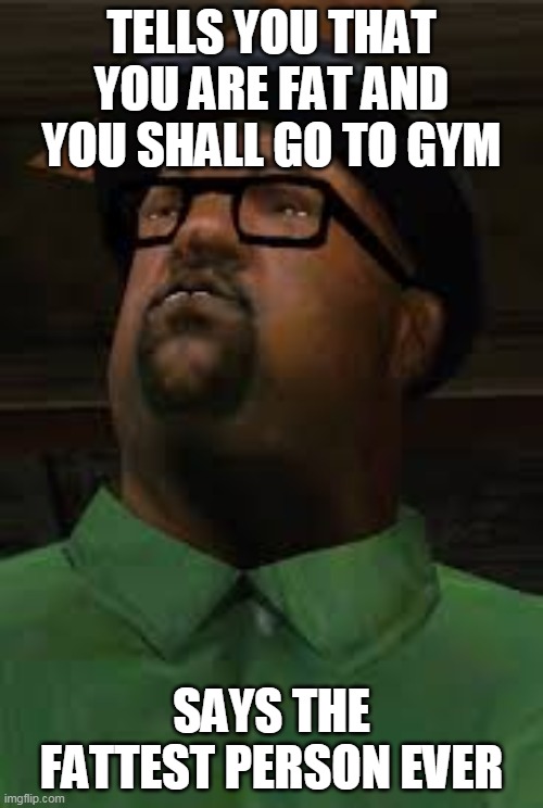 big smoke is fat as hell | TELLS YOU THAT YOU ARE FAT AND YOU SHALL GO TO GYM; SAYS THE FATTEST PERSON EVER | image tagged in memes,funny,big smoke,gta san andreas,grand theft auto | made w/ Imgflip meme maker