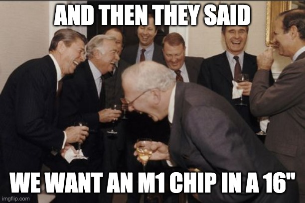 Then They Said Apple M1 Chip | AND THEN THEY SAID; WE WANT AN M1 CHIP IN A 16" | image tagged in memes,laughing men in suits,apple,m1 chip,macbook | made w/ Imgflip meme maker