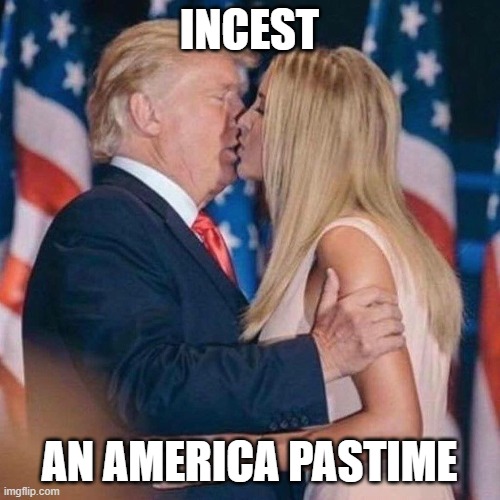 Trump Daughter | INCEST AN AMERICA PASTIME | image tagged in trump daughter | made w/ Imgflip meme maker