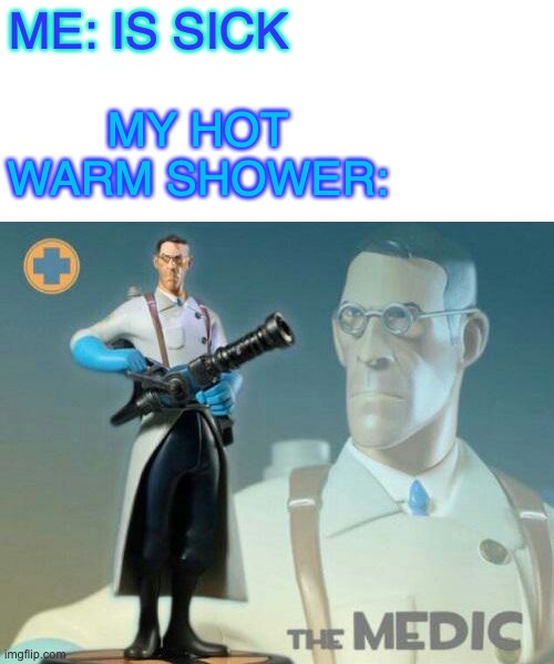 Oh, and green tea too | MY HOT WARM SHOWER:; ME: IS SICK | image tagged in the medic tf2,hot shower | made w/ Imgflip meme maker