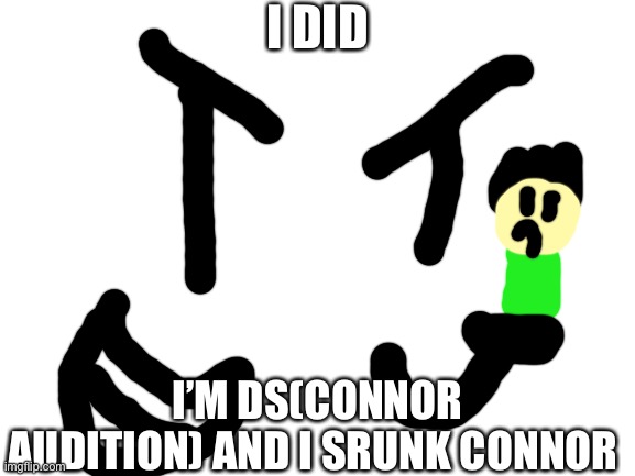Blank White Template | I DID I’M DS(CONNOR AUDITION) AND I SRUNK CONNOR | image tagged in blank white template | made w/ Imgflip meme maker