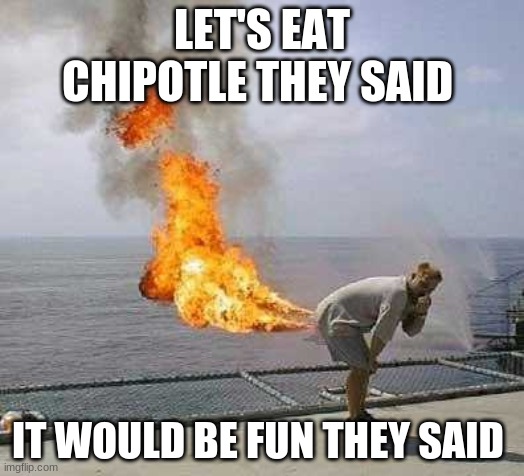Darti Boy |  LET'S EAT CHIPOTLE THEY SAID; IT WOULD BE FUN THEY SAID | image tagged in memes,darti boy | made w/ Imgflip meme maker