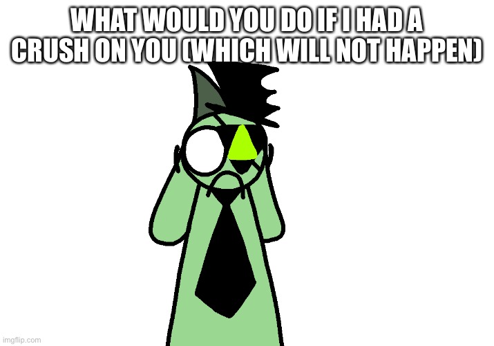 Scared Lux | WHAT WOULD YOU DO IF I HAD A CRUSH ON YOU (WHICH WILL NOT HAPPEN) | image tagged in scared lux | made w/ Imgflip meme maker