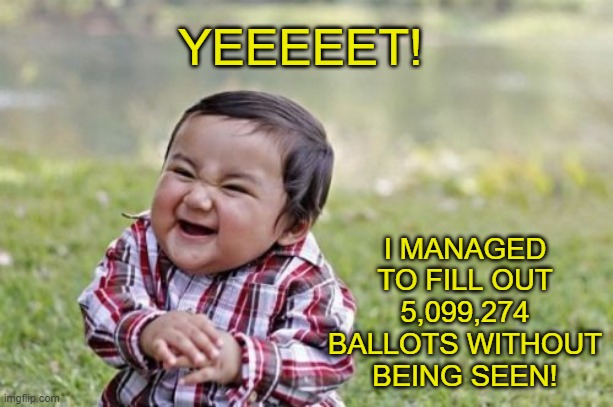 Evil Toddler Strikes Again! | YEEEEET! I MANAGED TO FILL OUT 5,099,274 BALLOTS WITHOUT BEING SEEN! | image tagged in memes,evil toddler | made w/ Imgflip meme maker