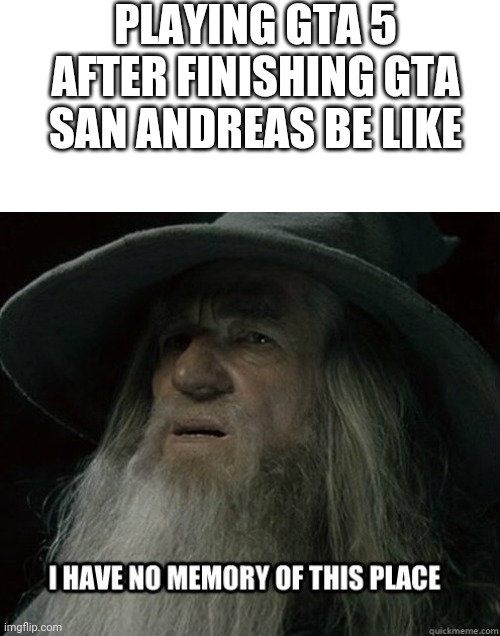 What have you Done rockstar! | PLAYING GTA 5 AFTER FINISHING GTA SAN ANDREAS BE LIKE | image tagged in memes,funny,harry potter,gandolf i have no memory of this place,gta san andreas,grand theft auto | made w/ Imgflip meme maker