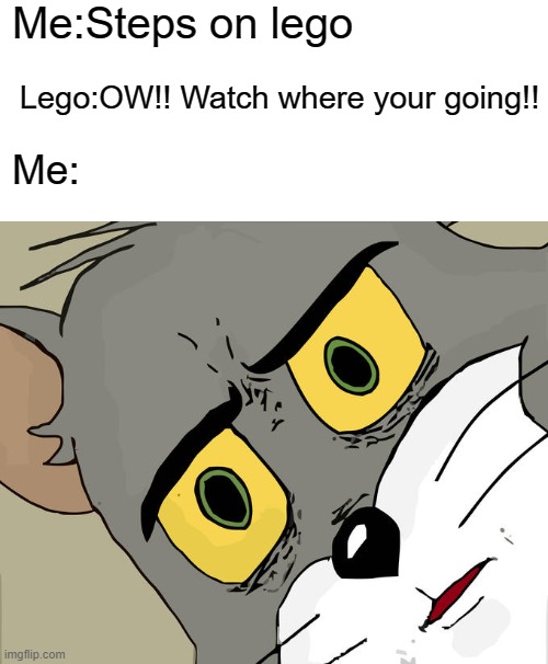 meme | Me:Steps on lego; Lego:OW!! Watch where your going!! Me: | image tagged in memes,unsettled tom,lego | made w/ Imgflip meme maker