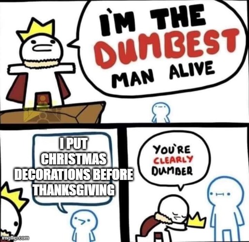 Dumbest Man Alive Blank | I PUT CHRISTMAS DECORATIONS BEFORE THANKSGIVING | image tagged in dumbest man alive blank | made w/ Imgflip meme maker