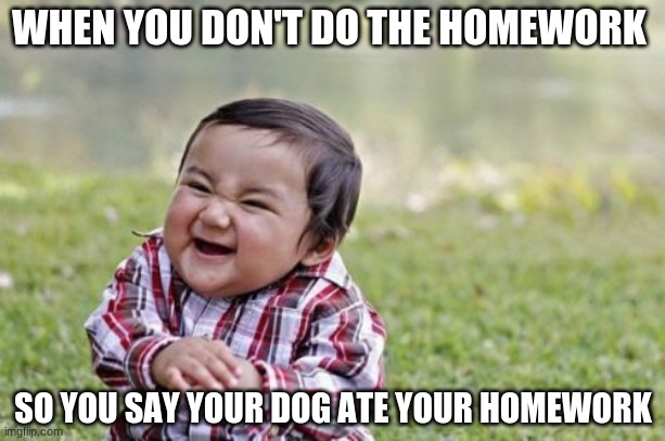 Evil Toddler | WHEN YOU DON'T DO THE HOMEWORK; SO YOU SAY YOUR DOG ATE YOUR HOMEWORK | image tagged in memes,evil toddler | made w/ Imgflip meme maker