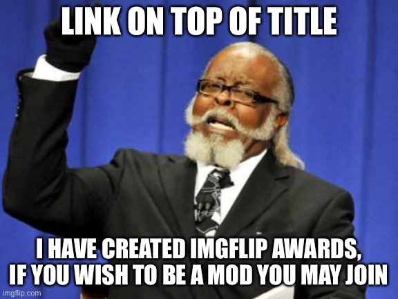 https://imgflip.com/m/Imgflip_Meme_Awards | LINK ON TOP OF TITLE; I HAVE CREATED IMGFLIP AWARDS, IF YOU WISH TO BE A MOD YOU MAY JOIN | image tagged in memes,too damn high | made w/ Imgflip meme maker