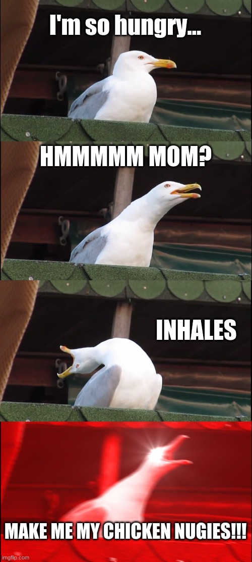 Inhaling Seagull Meme | I'm so hungry... HMMMMM MOM? INHALES; MAKE ME MY CHICKEN NUGIES!!! | image tagged in memes,inhaling seagull | made w/ Imgflip meme maker