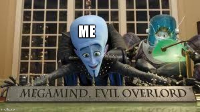 MEGAMIND, EVIL OVERLORD | ME | image tagged in megamind evil overlord | made w/ Imgflip meme maker