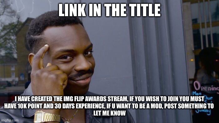 https://imgflip.com/m/Imgflip_Meme_Awards | LINK IN THE TITLE; I HAVE CREATED THE IMG FLIP AWARDS STREAM, IF YOU WISH TO JOIN YOU MUST
HAVE 10K POINT AND 30 DAYS EXPERIENCE, IF U WANT TO BE A MOD, POST SOMETHING TO 
LET ME KNOW | image tagged in memes,roll safe think about it | made w/ Imgflip meme maker