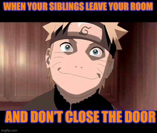 Naruto | WHEN YOUR SIBLINGS LEAVE YOUR ROOM; AND DON’T CLOSE THE DOOR | image tagged in naruto | made w/ Imgflip meme maker