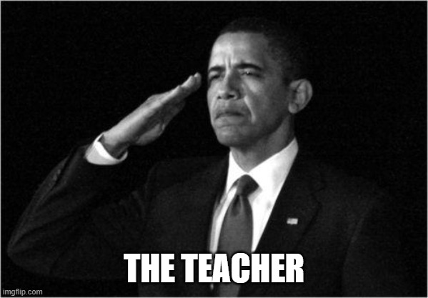 obama-salute | THE TEACHER | image tagged in obama-salute | made w/ Imgflip meme maker