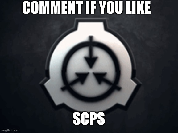 SCPs | COMMENT IF YOU LIKE; SCPS | image tagged in scp | made w/ Imgflip meme maker