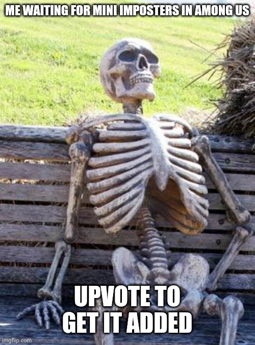Waiting Skeleton | ME WAITING FOR MINI IMPOSTERS IN AMONG US; UPVOTE TO GET IT ADDED | image tagged in memes,waiting skeleton | made w/ Imgflip meme maker