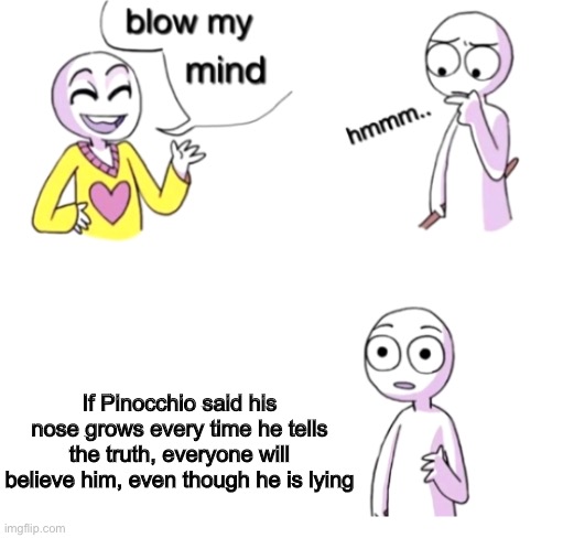 trickery 101 | If Pinocchio said his nose grows every time he tells the truth, everyone will believe him, even though he is lying | image tagged in blow my mind,memes,funny,pinnochio | made w/ Imgflip meme maker